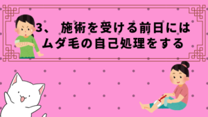 3、 施術を受ける前日にはムダ毛の自己処理をする