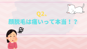 Q2、顔脱毛は痛いって本当！？