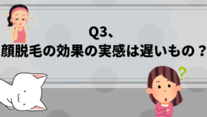 Q3、顔脱毛の効果の実感は遅いもの？