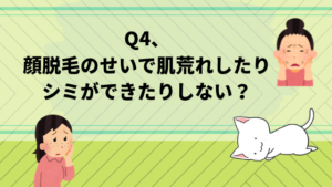 Q4、顔脱毛のせいで肌荒れしたりシミができたりしない？