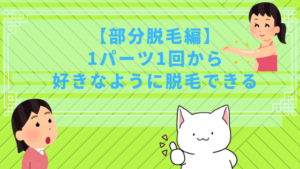 【部分脱毛編】1パーツ1回から好きなように脱毛できる