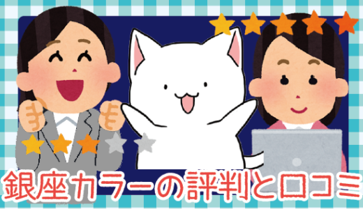 銀座カラーの評判と口コミ。料金や予約方法まで完全伝授