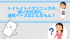 トイトイトイクリニックの通い方の流れ。通院ペースはどんなもん？